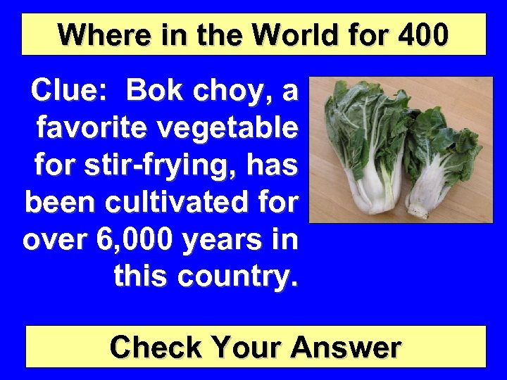 Where in the World for 400 Clue: Bok choy, a favorite vegetable for stir-frying,