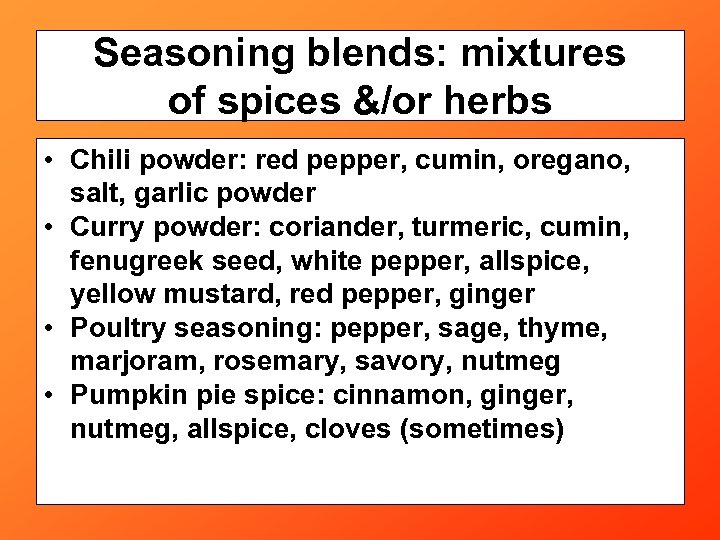 Seasoning blends: mixtures of spices &/or herbs • Chili powder: red pepper, cumin, oregano,