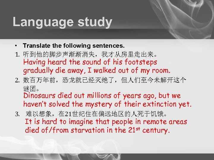 Language study • Translate the following sentences. 1. 听到他的脚步声渐渐消失，我才从房里走出来。 Having heard the sound of