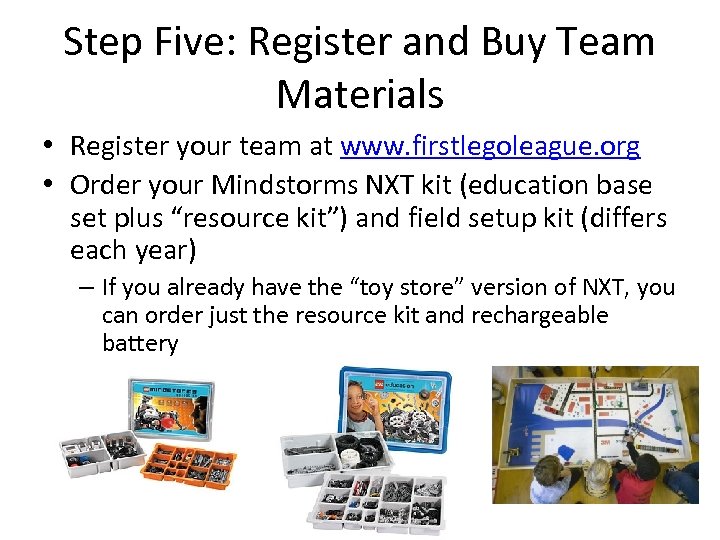 Step Five: Register and Buy Team Materials • Register your team at www. firstlegoleague.