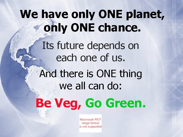 We have only ONE planet, only ONE chance. Its future depends on each one