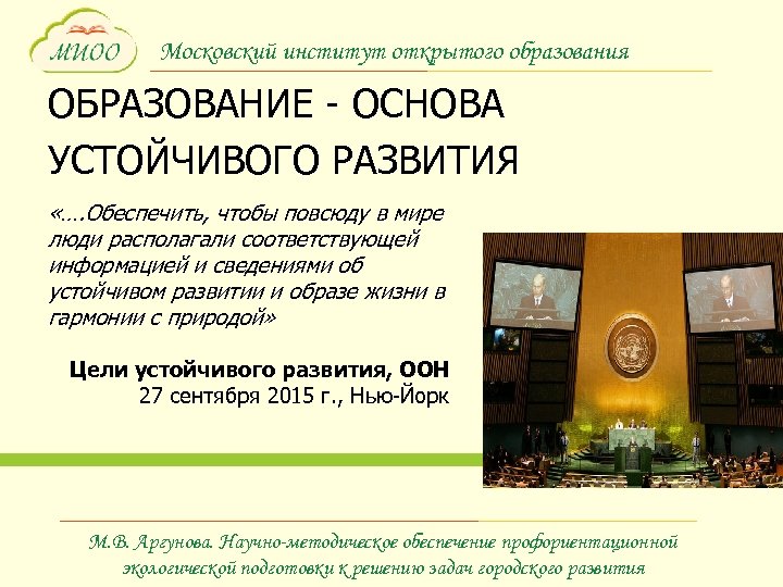 Московский институт открытого образования ОБРАЗОВАНИЕ - ОСНОВА УСТОЙЧИВОГО РАЗВИТИЯ «…. Обеспечить, чтобы повсюду в
