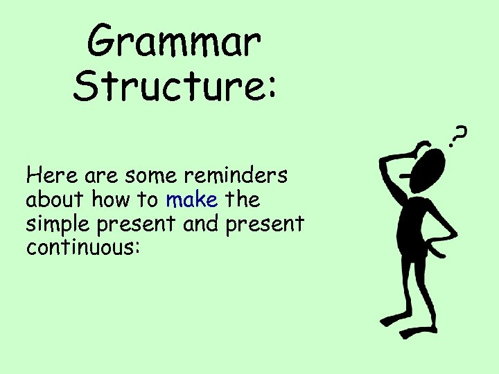 Grammar Structure: Here are some reminders about how to make the simple present and