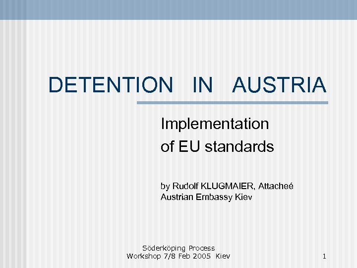 DETENTION IN AUSTRIA Implementation of EU standards by Rudolf KLUGMAIER, Attacheé Austrian Embassy Kiev