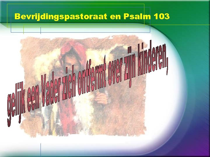 Bevrijdingspastoraat en Psalm 103 toont een God die: ongerechtigheden vergeeft krankheden geneest verlost van
