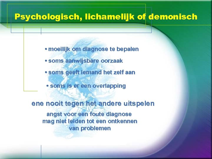Psychologisch, lichamelijk of demonisch • moeilijk om diagnose te bepalen • soms aanwijsbare oorzaak