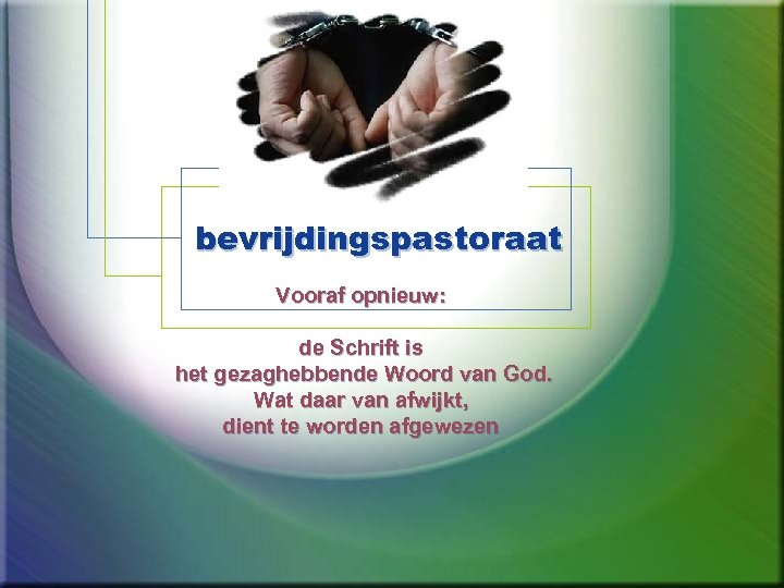 bevrijdingspastoraat Vooraf opnieuw: de Schrift is het gezaghebbende Woord van God. Wat daar van