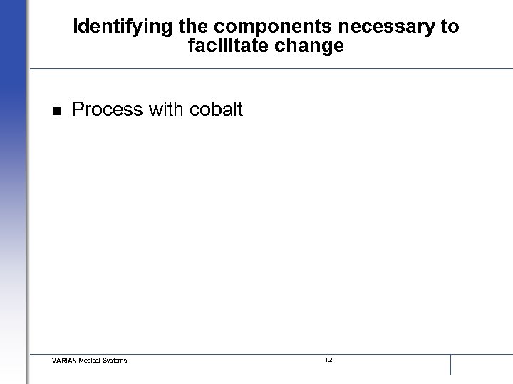 Identifying the components necessary to facilitate change n Process with cobalt VARIAN Medical Systems