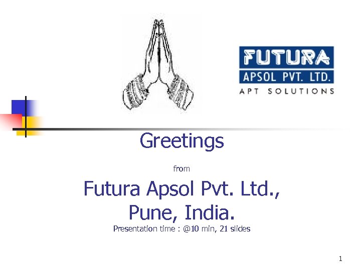 Greetings from Futura Apsol Pvt. Ltd. , Pune, India. Presentation time : @10 min,