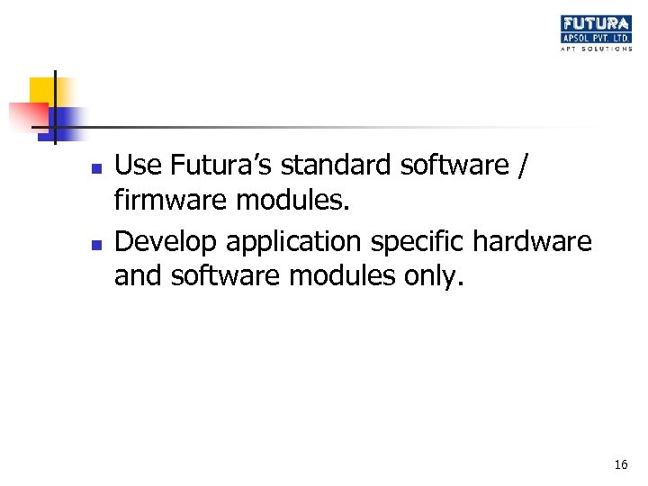 n n Use Futura’s standard software / firmware modules. Develop application specific hardware and