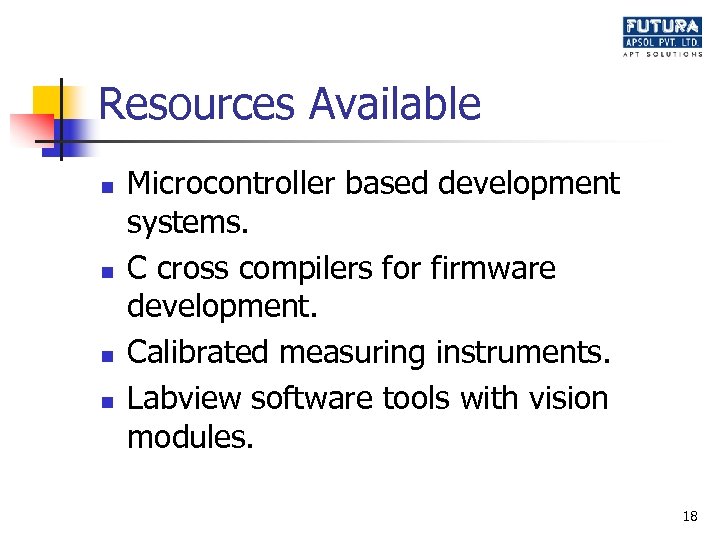 Resources Available n n Microcontroller based development systems. C cross compilers for firmware development.