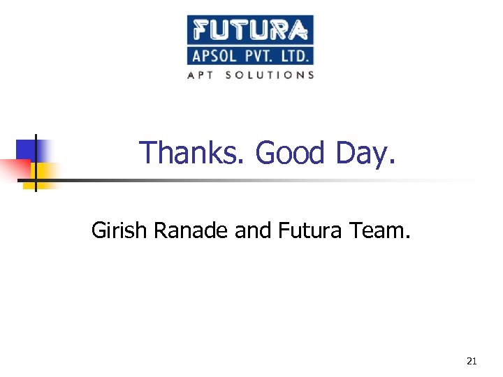 Thanks. Good Day. Girish Ranade and Futura Team. 21 