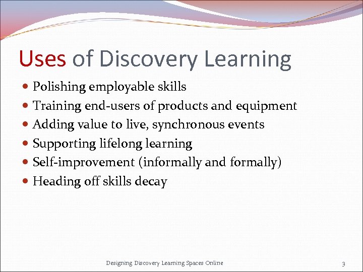 Uses of Discovery Learning Polishing employable skills Training end-users of products and equipment Adding