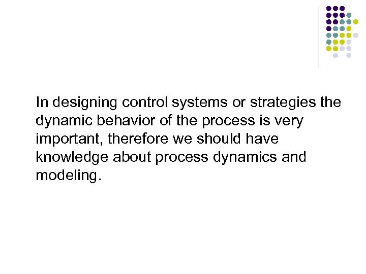 In designing control systems or strategies the dynamic behavior of the process is very