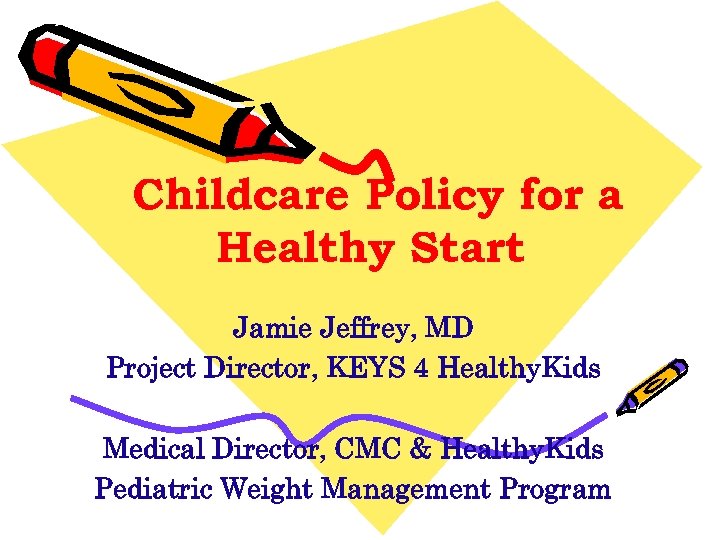 Childcare Policy for a Healthy Start Jamie Jeffrey, MD Project Director, KEYS 4 Healthy.