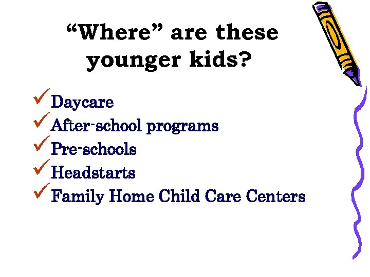 “Where” are these younger kids? üDaycare üAfter-school programs üPre-schools üHeadstarts üFamily Home Child Care