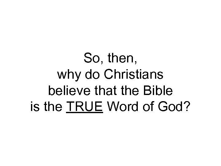 So, then, why do Christians believe that the Bible is the TRUE Word of