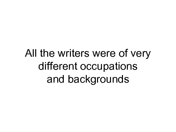 All the writers were of very different occupations and backgrounds 