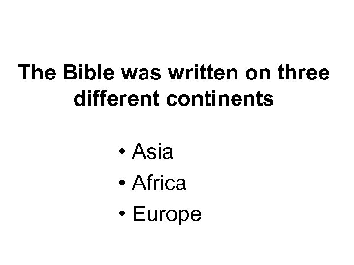 The Bible was written on three different continents • Asia • Africa • Europe