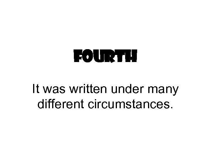 Fourth It was written under many different circumstances. 