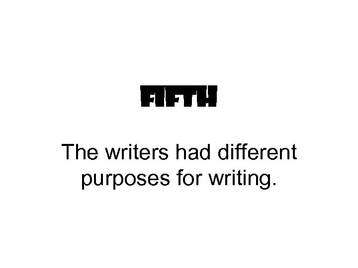 Fifth The writers had different purposes for writing. 