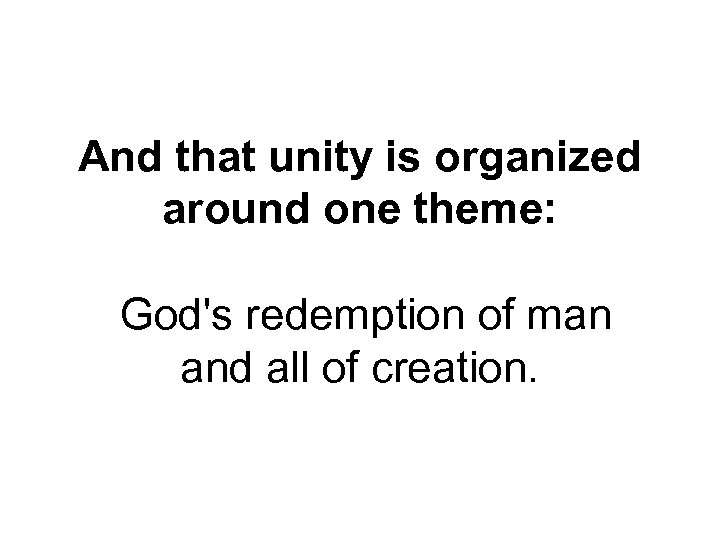 And that unity is organized around one theme: God's redemption of man and all