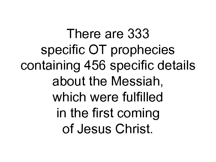 There are 333 specific OT prophecies containing 456 specific details about the Messiah, which