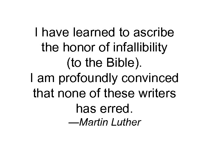 I have learned to ascribe the honor of infallibility (to the Bible). I am