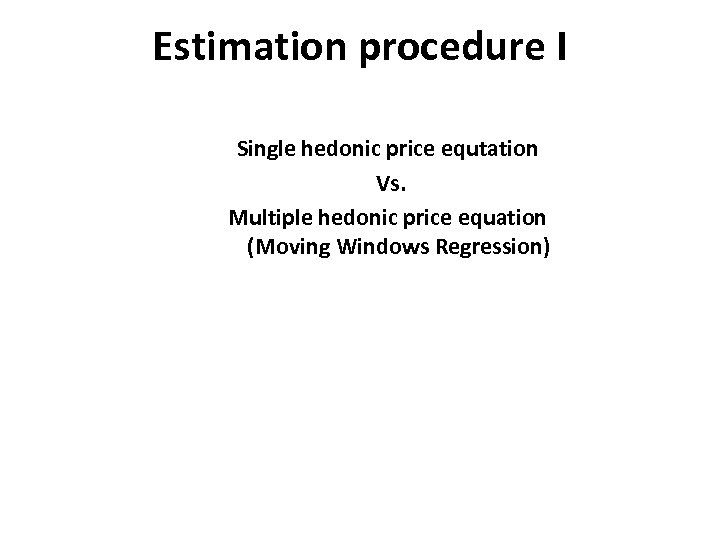 Estimation procedure I Single hedonic price equtation Vs. Multiple hedonic price equation (Moving Windows