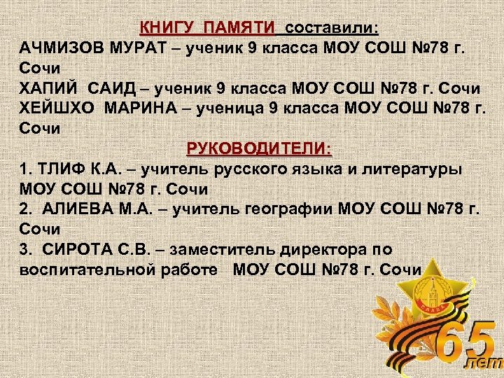 КНИГУ ПАМЯТИ составили: АЧМИЗОВ МУРАТ – ученик 9 класса МОУ СОШ № 78 г.