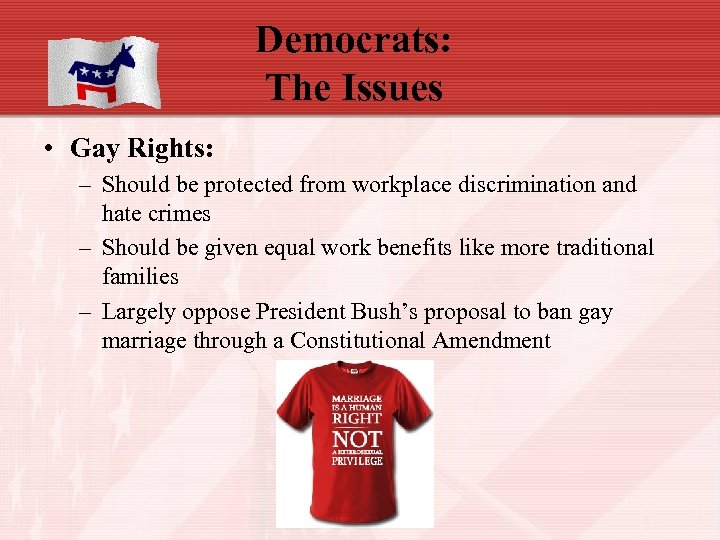 Democrats: The Issues • Gay Rights: – Should be protected from workplace discrimination and