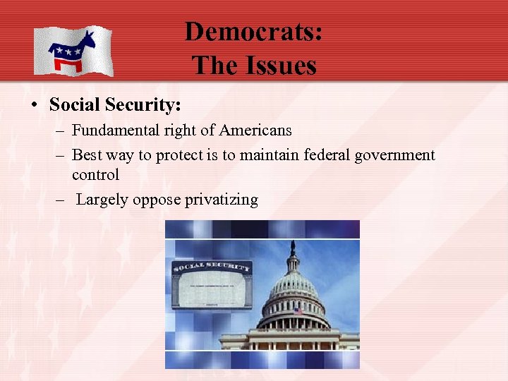 Democrats: The Issues • Social Security: – Fundamental right of Americans – Best way