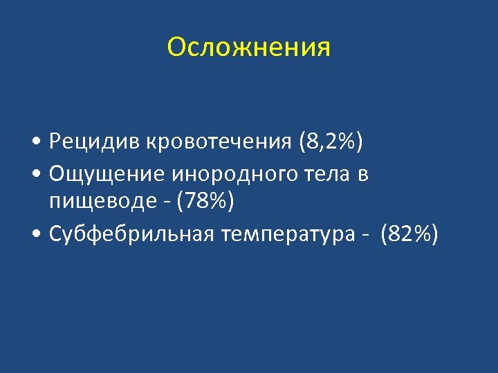 Осложнения • Рецидив кровотечения (8, 2%) • Ощущение инородного тела в пищеводе - (78%)