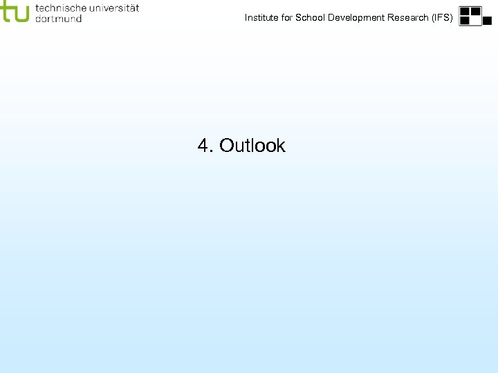 Institute for School Development Research (IFS) 4. Outlook 