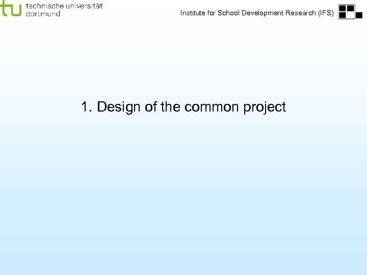 Institute for School Development Research (IFS) 1. Design of the common project 