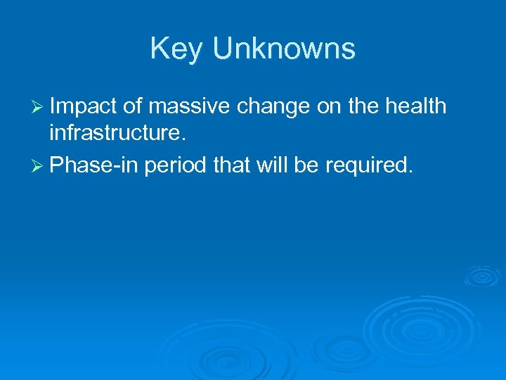 Key Unknowns Ø Impact of massive change on the health infrastructure. Ø Phase-in period