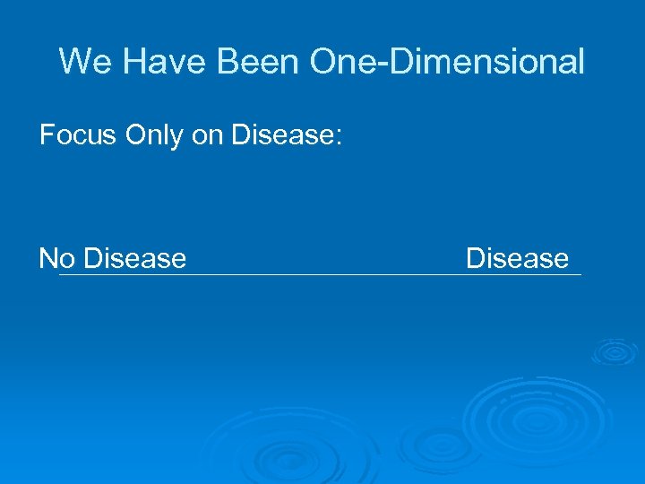 We Have Been One-Dimensional Focus Only on Disease: No Disease Disease 