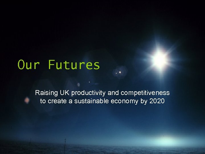 Our Futures Raising UK productivity and competitiveness to create a sustainable economy by 2020