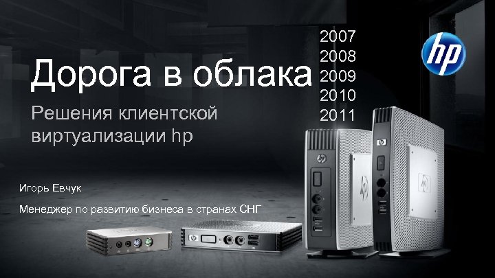 Дорога в облака Решения клиентской виртуализации hp Игорь Евчук Менеджер по развитию бизнеса в