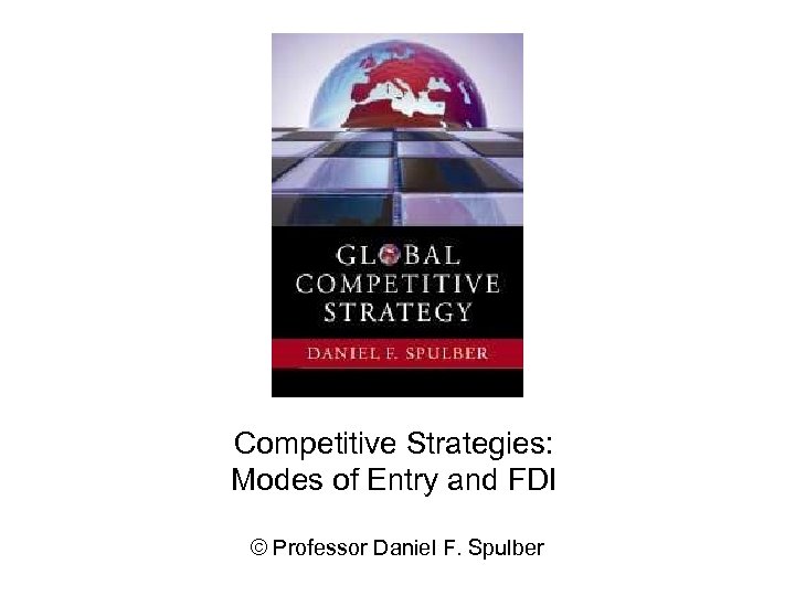 Competitive Strategies: Modes of Entry and FDI © Professor Daniel F. Spulber 