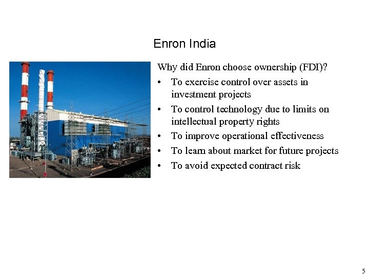 Enron India Why did Enron choose ownership (FDI)? • To exercise control over assets