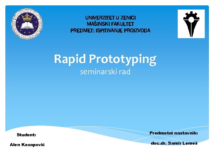 UNIVERZITET U ZENICI MAŠINSKI FAKULTET PREDMET: ISPITIVANJE PROIZVODA Rapid Prototyping seminarski rad Student: Predmetni