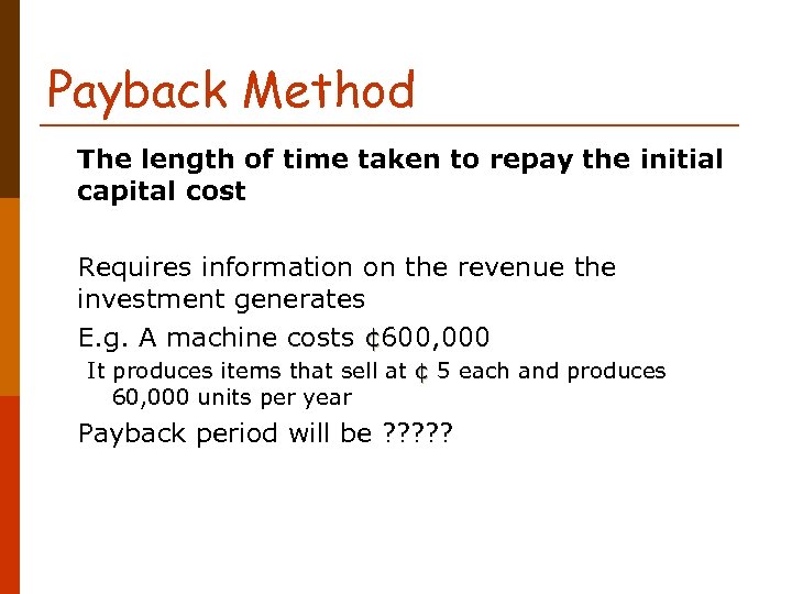 Payback Method The length of time taken to repay the initial capital cost Requires