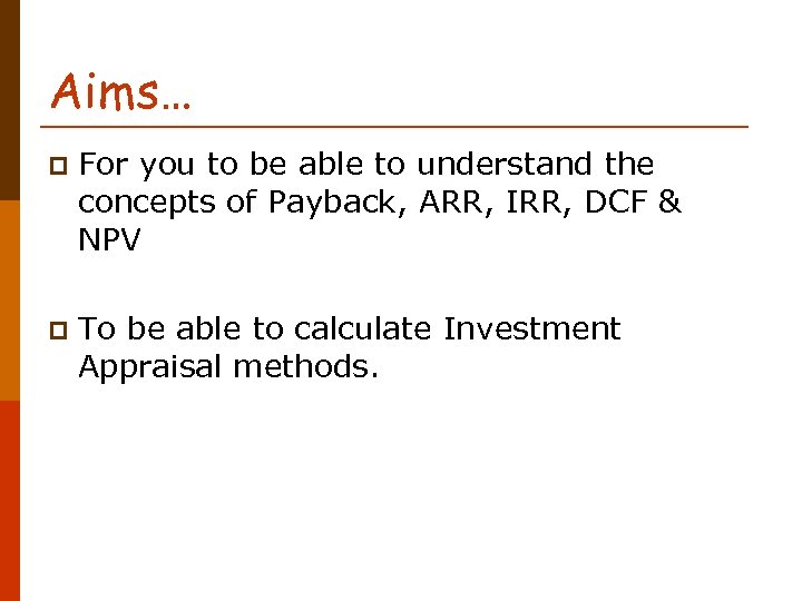 Aims… p For you to be able to understand the concepts of Payback, ARR,