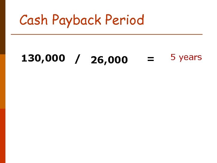 Cash Payback Period 130, 000 / 26, 000 = 5 years 