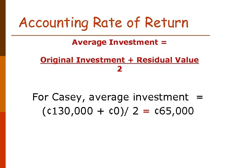 Accounting Rate of Return Average Investment = Original Investment + Residual Value 2 For