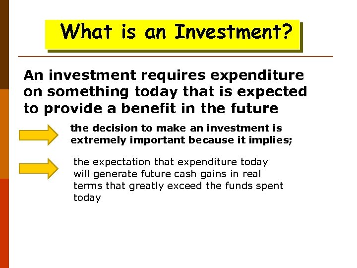 What is an Investment? An investment requires expenditure on something today that is expected