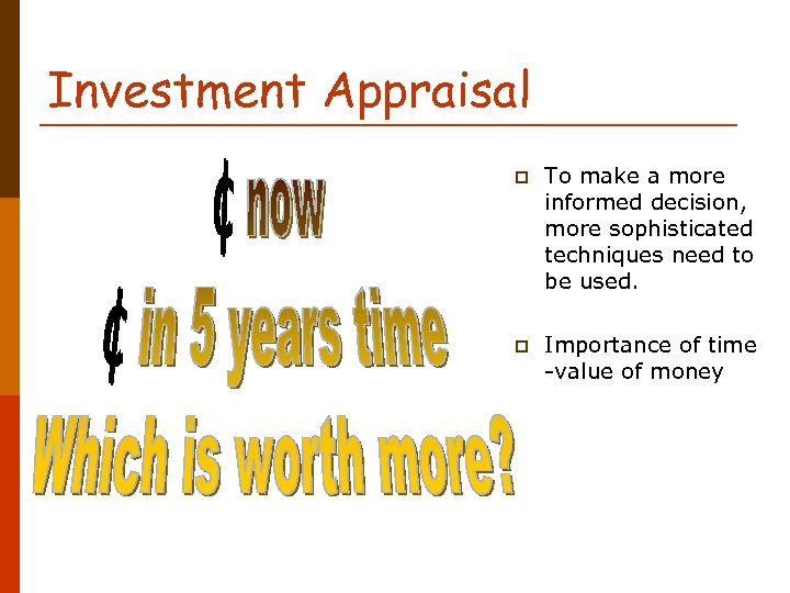 Investment Appraisal p To make a more informed decision, more sophisticated techniques need to