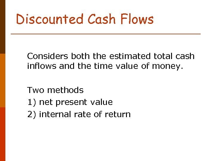 Discounted Cash Flows Considers both the estimated total cash inflows and the time value
