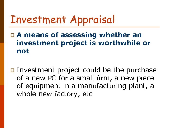 Investment Appraisal p A means of assessing whether an investment project is worthwhile or
